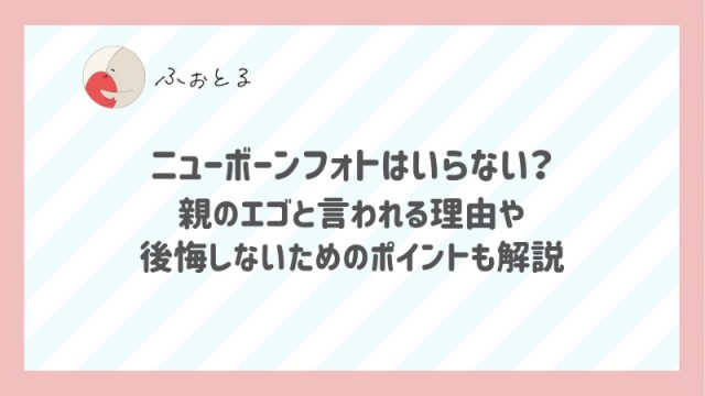 ニューボーンフォトはいらない？親のエゴと言われる理由や後悔しないためのポイントも解説