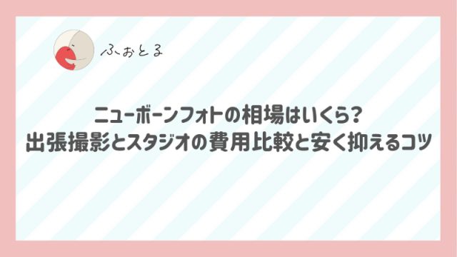 ニューボーンフォトの相場はいくら？出張撮影とスタジオの費用比較と安く抑えるコツ