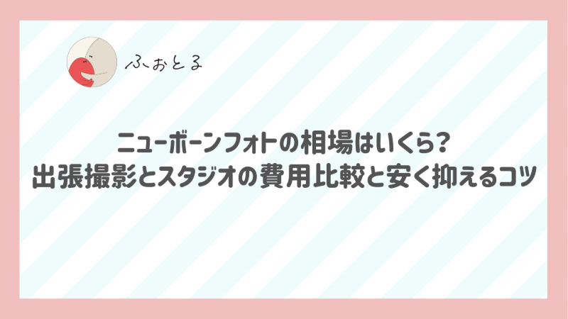 ニューボーンフォトの相場はいくら？出張撮影とスタジオの費用比較と安く抑えるコツ