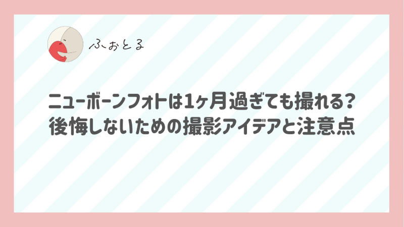 ニューボーンフォトは1ヶ月過ぎても撮れる？後悔しないための撮影アイデアと注意点
