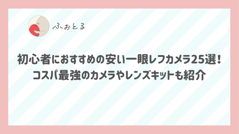 初心者におすすめの安い一眼レフカメラ25選！コスパ最強のカメラやレンズキットも紹介
