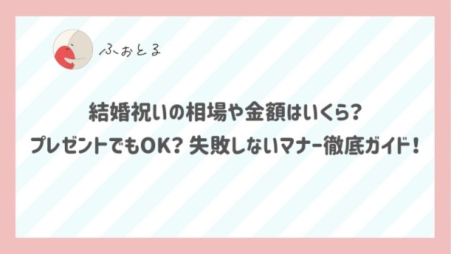 結婚祝いの相場や金額はいくら？プレゼントでもOK？失敗しないマナー徹底ガイド！