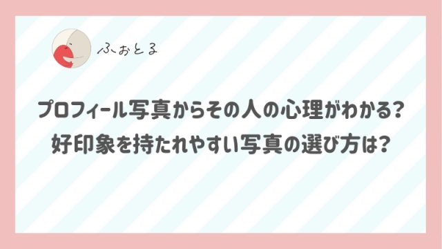 プロフィール写真からその人の心理がわかる？好印象を持たれやすい写真の選び方は？